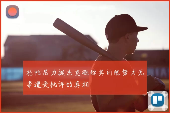 孔帕尼力挺杰克逊称其训练努力无辜遭受批评的真相