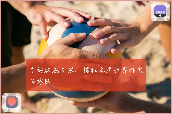 专访权威专家:揭秘本届世界杯黑马球队
