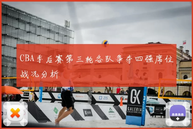 CBA季后赛第三轮各队争夺四强席位战况分析