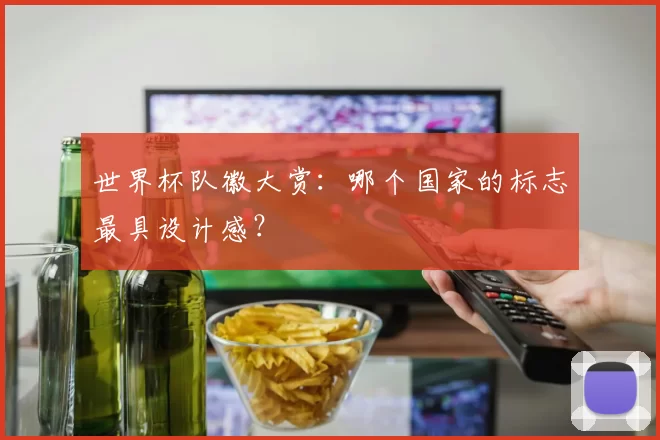 世界杯队徽大赏：哪个国家的标志最具设计感？