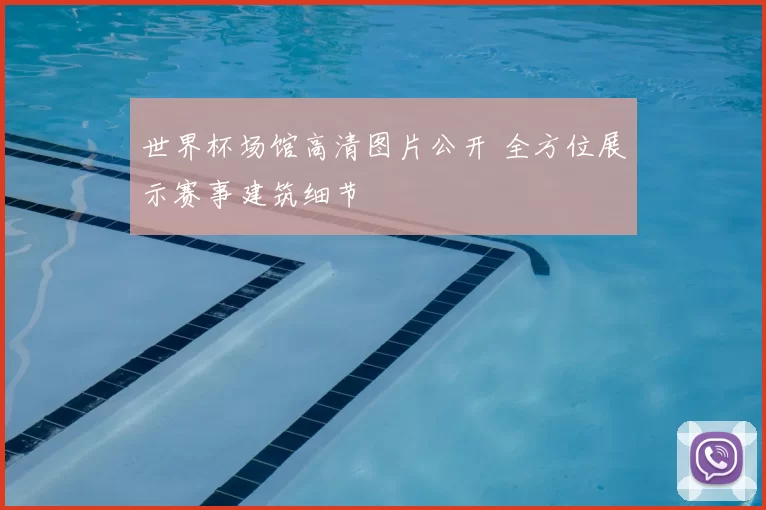 世界杯场馆高清图片公开 全方位展示赛事建筑细节
