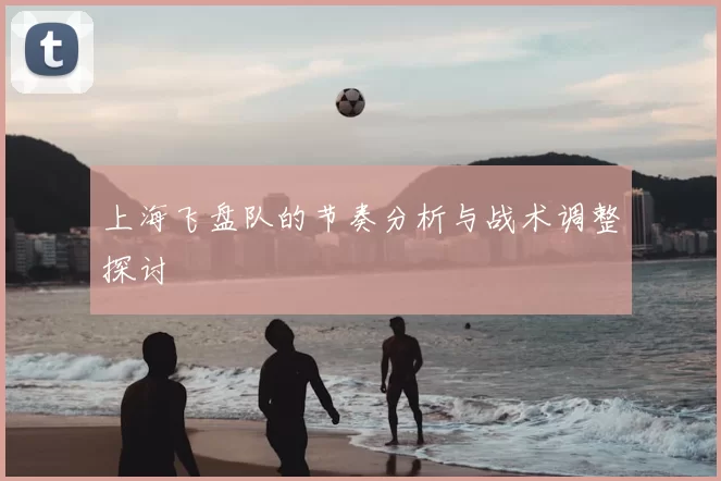 上海飞盘队的节奏分析与战术调整探讨