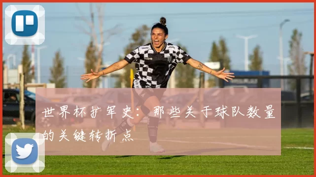 世界杯扩军史:那些关于球队数量的关键转折点