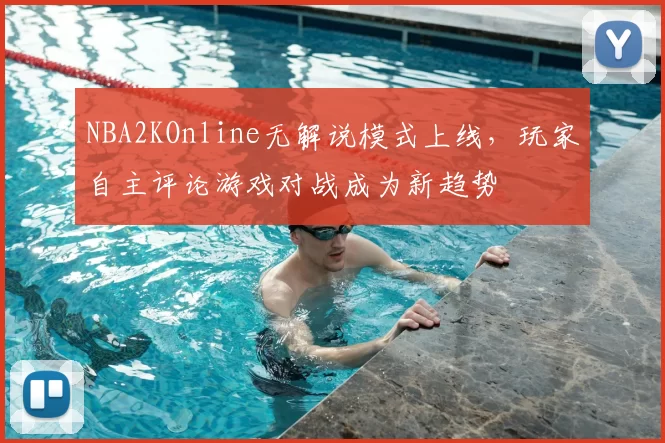 NBA2KOnline无解说模式上线,玩家自主评论游戏对战成为新趋势