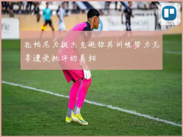 孔帕尼力挺杰克逊称其训练努力无辜遭受批评的真相