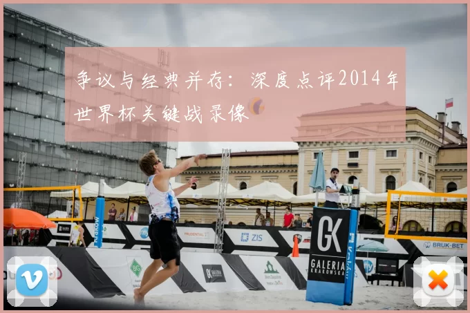 争议与经典并存:深度点评2014年世界杯关键战录像