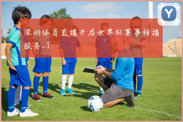 深圳体育直播开启世界杯赛事转播服务_1