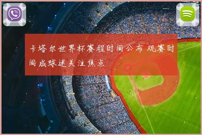 卡塔尔世界杯赛程时间公布 观赛时间成球迷关注焦点