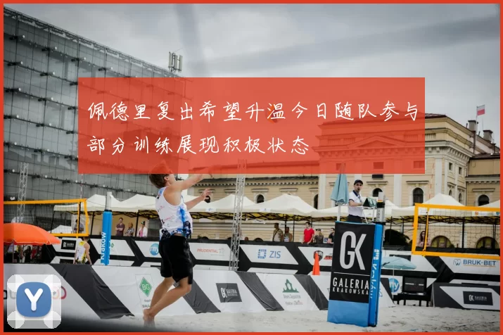 佩德里复出希望升温今日随队参与部分训练展现积极状态