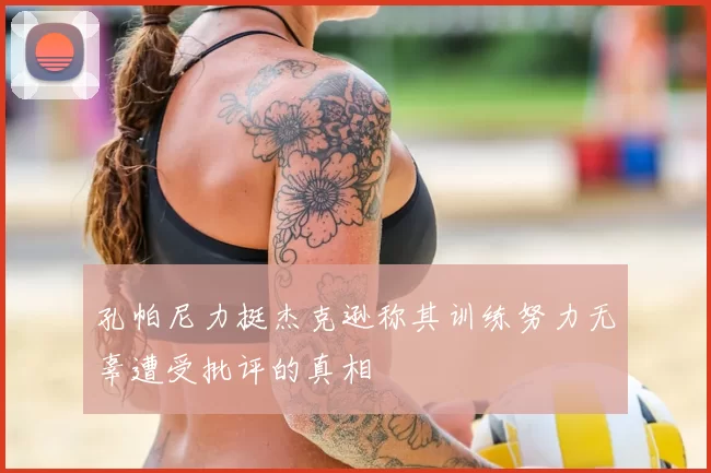 孔帕尼力挺杰克逊称其训练努力无辜遭受批评的真相