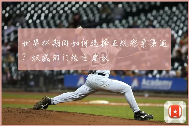 世界杯期间如何选择正规彩票渠道?权威部门给出建议