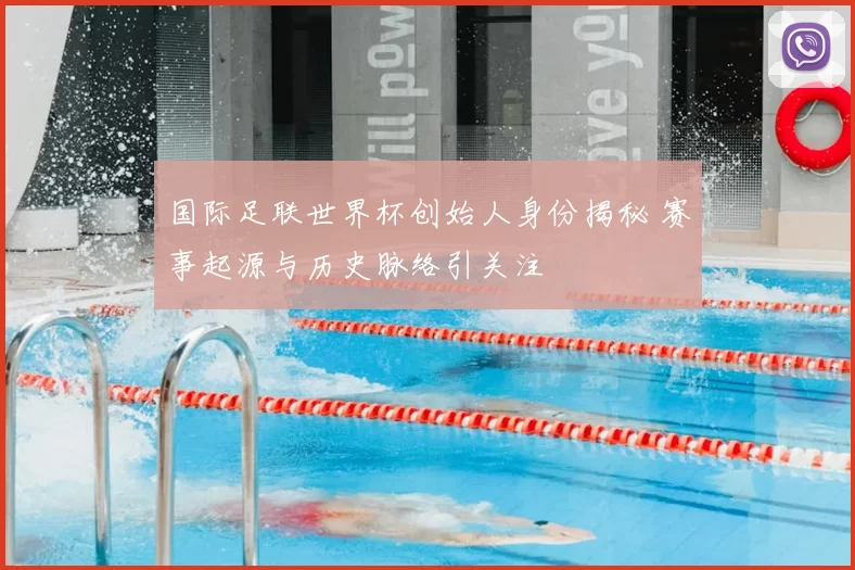 国际足联世界杯创始人身份揭秘 赛事起源与历史脉络引关注