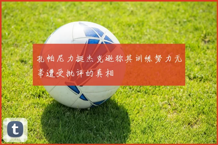 孔帕尼力挺杰克逊称其训练努力无辜遭受批评的真相
