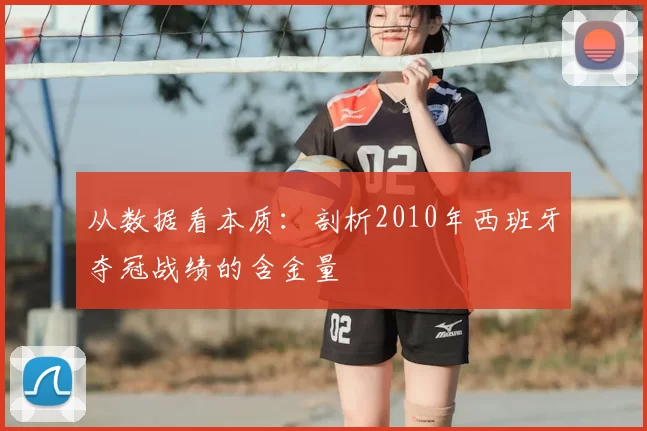 从数据看本质:剖析2010年西班牙夺冠战绩的含金量