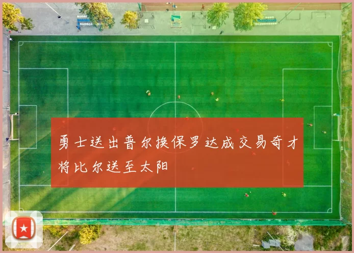 勇士送出普尔换保罗达成交易奇才将比尔送至太阳