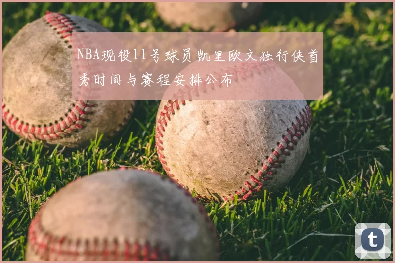 NBA现役11号球员凯里欧文独行侠首秀时间与赛程安排公布