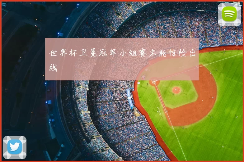 世界杯卫冕冠军小组赛末轮惊险出线
