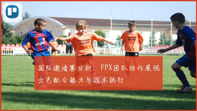 国际邀请赛分析：FPX团队协作展现出色配合能力与战术执行