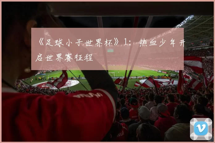 《足球小子世界杯》1:热血少年开启世界赛征程