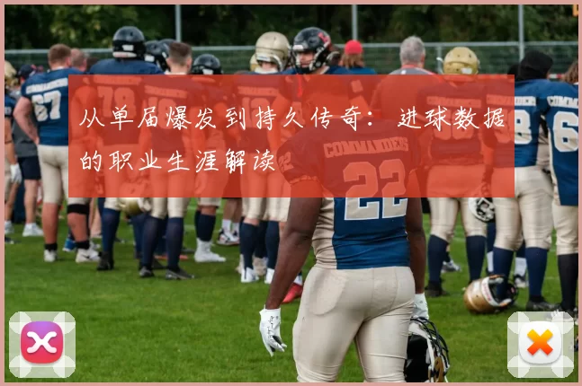 从单届爆发到持久传奇:进球数据的职业生涯解读