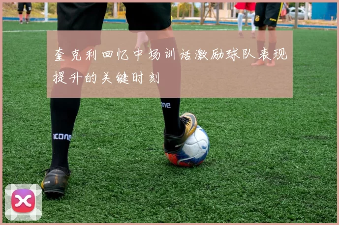 奎克利回忆中场训话激励球队表现提升的关键时刻