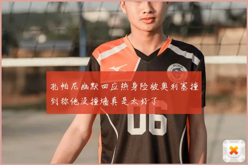 孔帕尼幽默回应热身险被奥利塞撞到称他没撞墙真是太好了