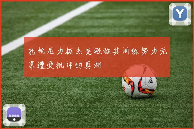 孔帕尼力挺杰克逊称其训练努力无辜遭受批评的真相