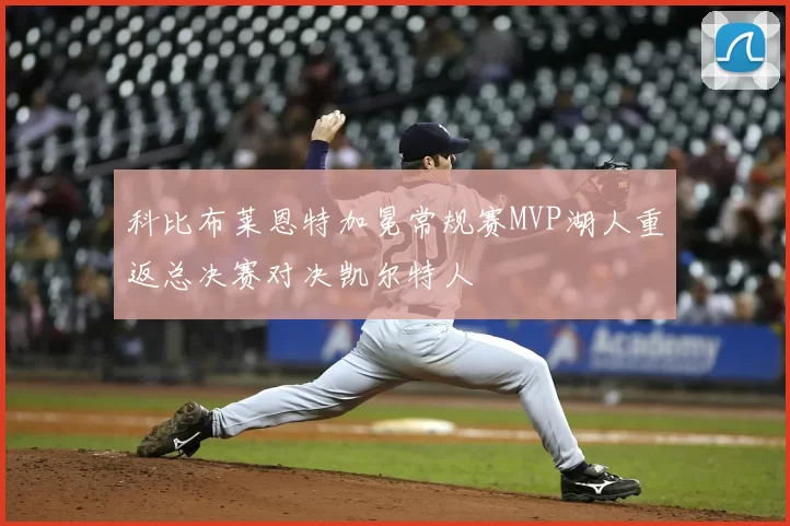 科比布莱恩特加冕常规赛MVP湖人重返总决赛对决凯尔特人