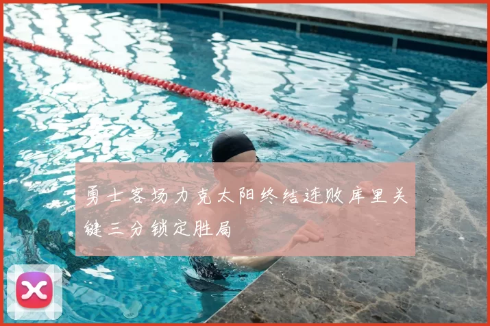 勇士客场力克太阳终结连败库里关键三分锁定胜局