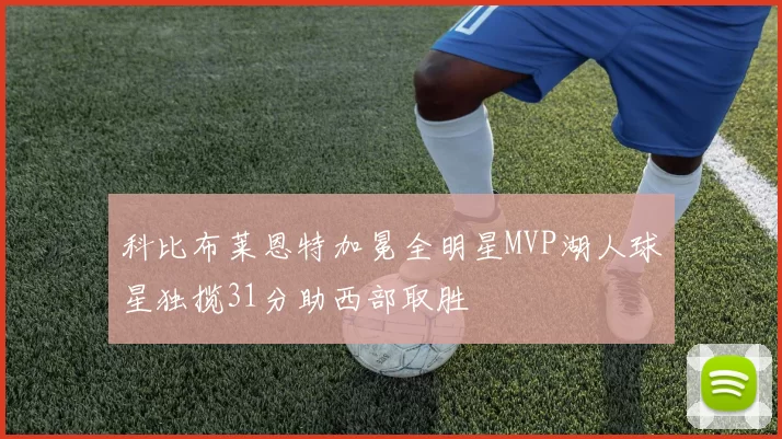 科比布莱恩特加冕全明星MVP湖人球星独揽31分助西部取胜