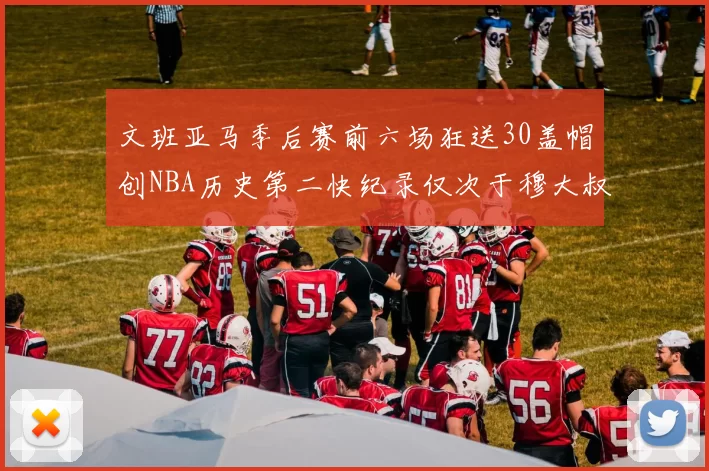 文班亚马季后赛前六场狂送30盖帽创NBA历史第二快纪录仅次于穆大叔的五场表现