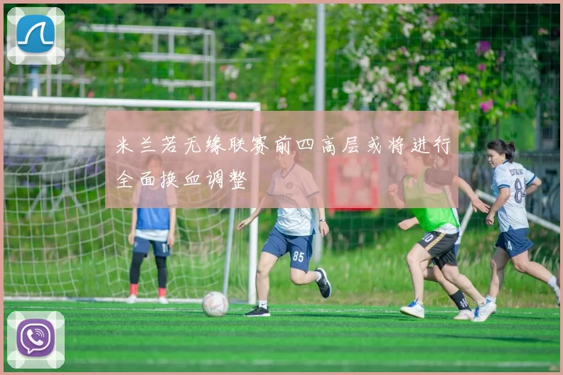 米兰若无缘联赛前四高层或将进行全面换血调整