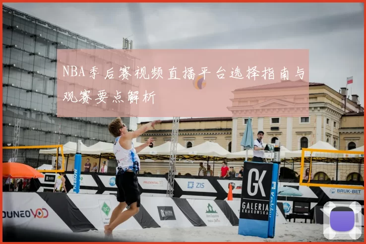 NBA季后赛视频直播平台选择指南与观赛要点解析