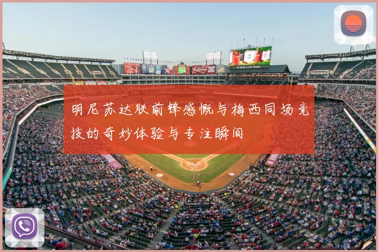 明尼苏达联前锋感慨与梅西同场竞技的奇妙体验与专注瞬间