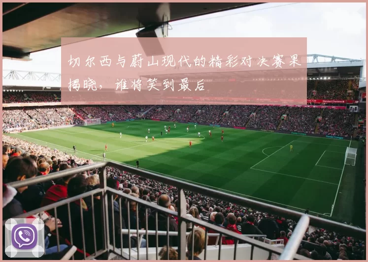 切尔西与蔚山现代的精彩对决赛果揭晓,谁将笑到最后