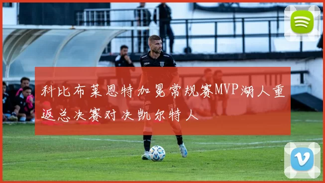 科比布莱恩特加冕常规赛MVP湖人重返总决赛对决凯尔特人